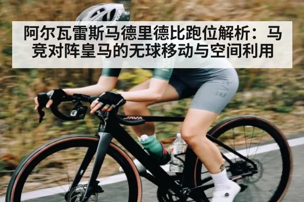 阿尔瓦雷斯马德里德比跑位解析：马竞对阵皇马的无球移动与空间利用