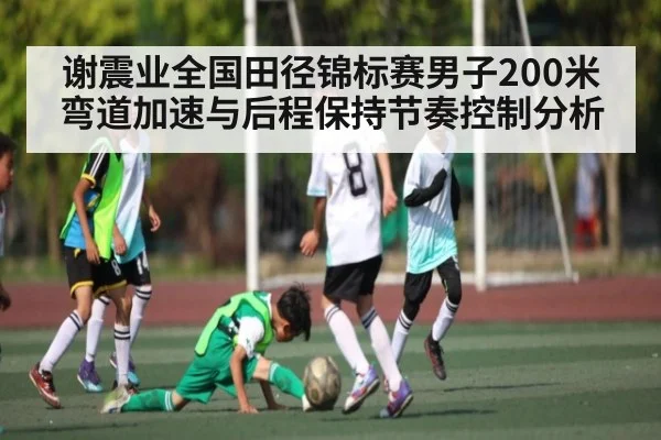 谢震业全国田径锦标赛男子200米弯道加速与后程保持节奏控制分析